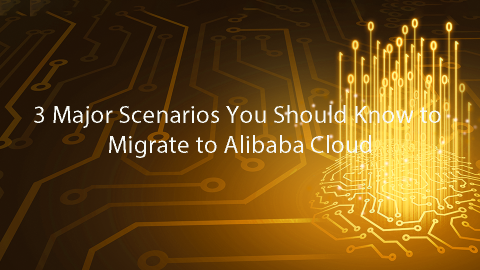 3 Major Scenarios You Should Know to Migrate to Alibaba Cloud