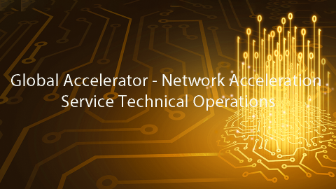 Global Accelerator - Network Acceleration Service Technical Operations