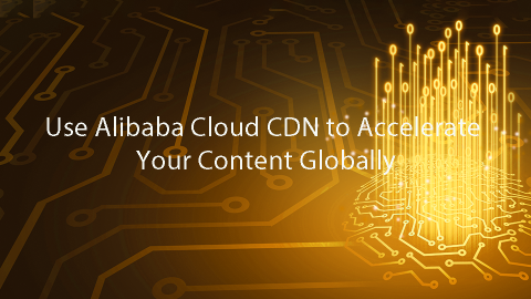 Use Alibaba Cloud CDN to Accelerate Your Content Globally