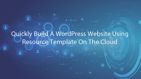 Quickly Build A WordPress Website Using Resource Template On The Cloud