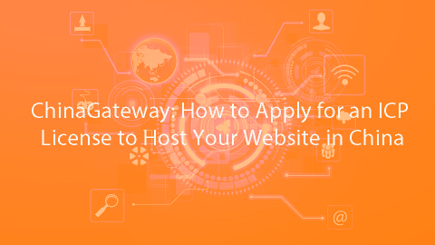 ChinaGateway: How to Apply for an ICP License to Host Your Website in China