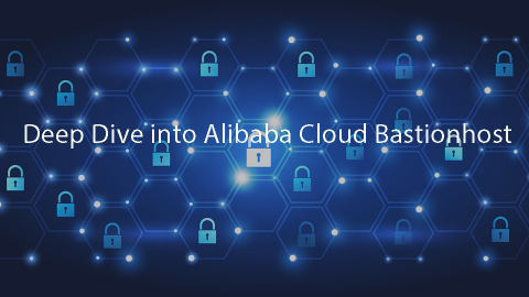 Deep Dive into Alibaba Cloud Bastionhost