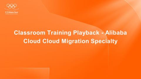 Classroom Training Playback - Alibaba Cloud Cloud Migration Specialty